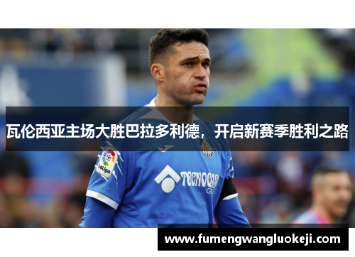 瓦伦西亚主场大胜巴拉多利德，开启新赛季胜利之路