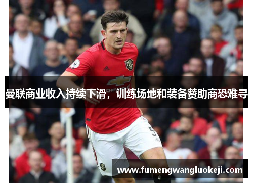 曼联商业收入持续下滑，训练场地和装备赞助商恐难寻